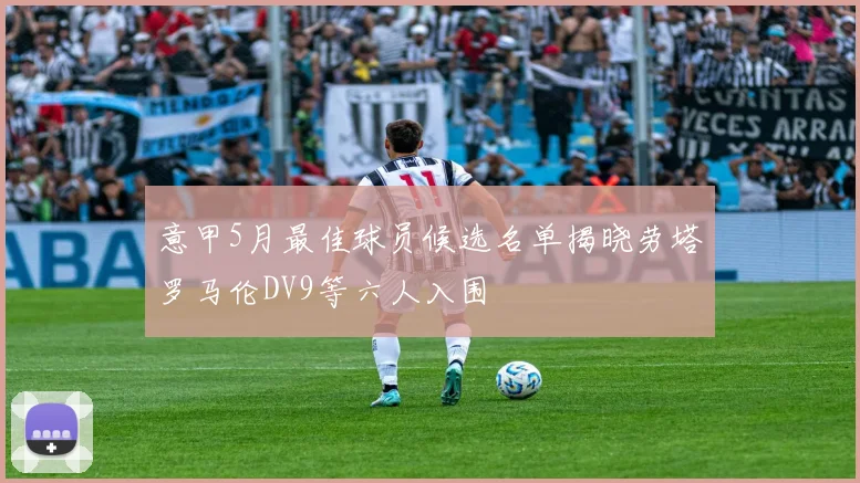 意甲5月最佳球员候选名单揭晓劳塔罗马伦DV9等六人入围