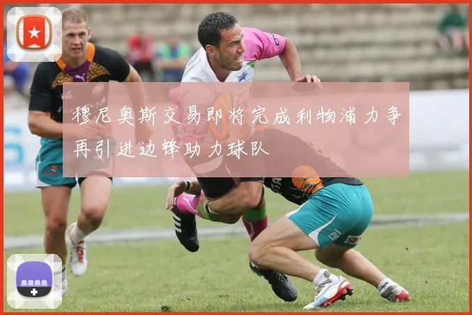穆尼奥斯交易即将完成利物浦力争再引进边锋助力球队
