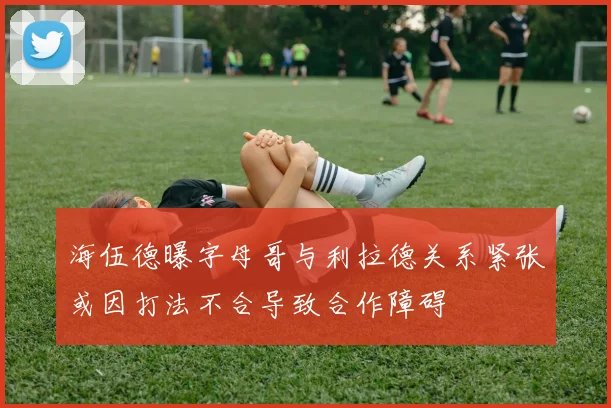 海伍德曝字母哥与利拉德关系紧张或因打法不合导致合作障碍