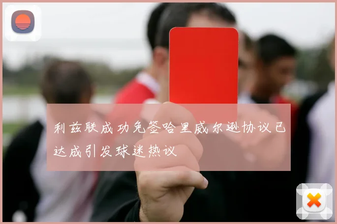 利兹联成功免签哈里威尔逊协议已达成引发球迷热议