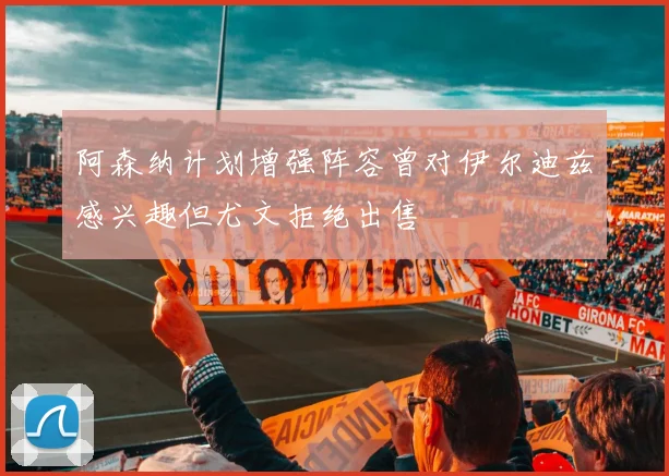 阿森纳计划增强阵容曾对伊尔迪兹感兴趣但尤文拒绝出售