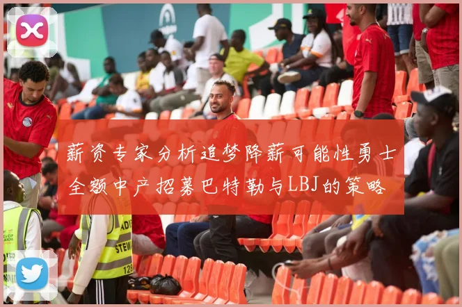薪资专家分析追梦降薪可能性勇士全额中产招募巴特勒与LBJ的策略