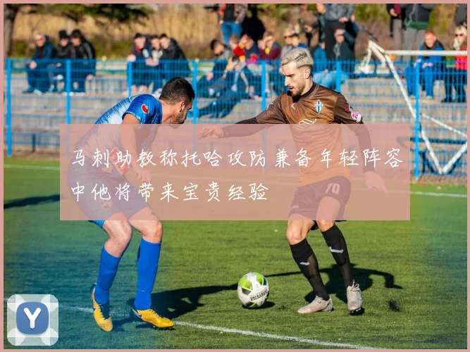 马刺助教称托哈攻防兼备年轻阵容中他将带来宝贵经验