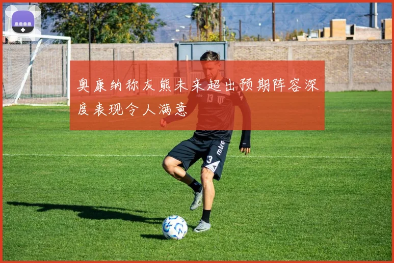 奥康纳称灰熊未来超出预期阵容深度表现令人满意